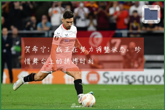 贺希宁：我正在努力调整状态，珍惜舞台上的拼搏时刻