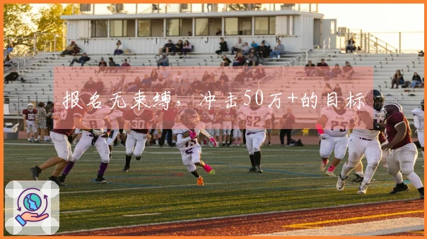 报名无束缚，冲击50万+的目标
