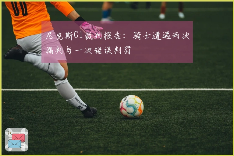 尼克斯G1裁判报告：骑士遭遇两次漏判与一次错误判罚